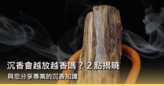 沉香會越放越香嗎？以下2點揭曉